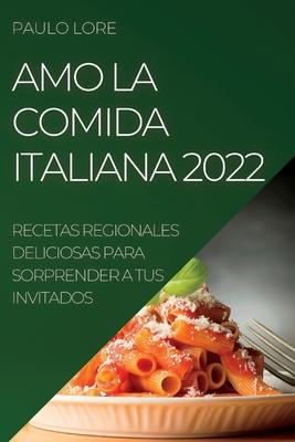 Amo La Comida Italiana 2022: Recetas Regionales Deliciosas Para Sorprender a Tus Invitados