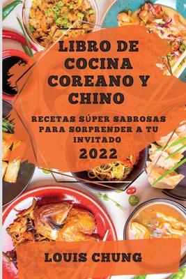 Libro de Cocina Coreano Y Chino 2022: Recetas Sper Sabrosas Para Sorprender a Tu Invitado