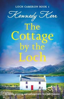 The Cottage by the Loch: A totally gripping and unforgettable Scottish romance