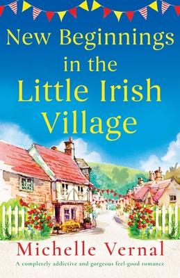 New Beginnings in the Little Irish Village: A completely addictive and gorgeous feel-good romance