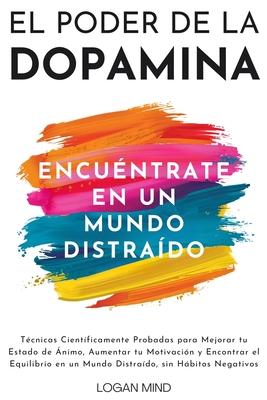 El Poder de la Dopamina: Tcnicas Cientficamente Probadas para Mejorar tu Estado de nimo, Aumentar tu Motivacin y Encontrar el Equilibrio en