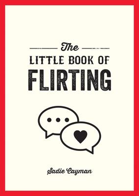 The Little Book of Flirting: Tips and Tricks to Help You Master the Art of Love and Seduction