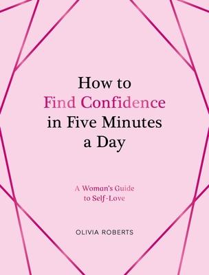 How to Find Confidence in Five Minutes a Day: A Woman's Guide to Self-Love