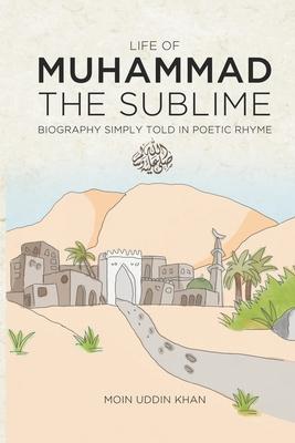 Life of Muhammad The Sublime: Biography Simply Told in Poetic Rhyme