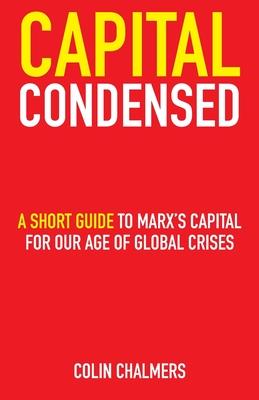 Capital Condensed: a short guide to Marx's Capital for our age of global crises