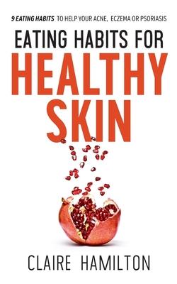 Eating Habits for Healthy Skin: 9 eating habits to help your acne, eczema or psoriasis