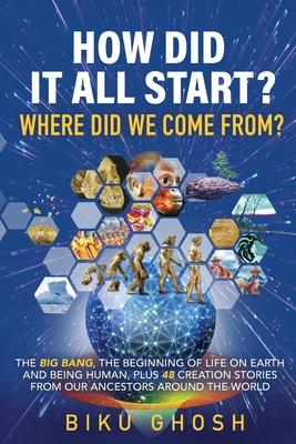 How did it all start? Where did we come from? The Big Bang, the beginning of life on Earth and being human plus forty-eight creation stories from our