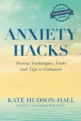 Anxiety Hacks: Proven Techniques, Tools and Tips to Calmness