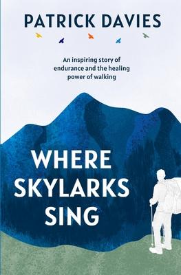 Where Skylarks Sing: An inspiring story of endurance and the healing power of walking