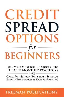 Credit Spread Options for Beginners: Turn Your Most Boring Stocks into Reliable Monthly Paychecks using Call, Put & Iron Butterfly Spreads - Even If T