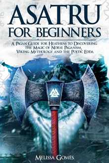 Asatru For Beginners: A Pagan Guide for Heathens to Discovering the Magic of Norse Paganism, Viking Mythology and the Poetic Edda