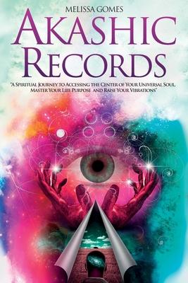 Akashic Records: A Spiritual Journey to Accessing the Center of Your Universal Soul, Master Your Life Purpose, and Raise Your Vibration