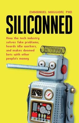 Siliconned: How the tech industry solves fake problems, hoards idle workers, and makes doomed bets with other people's money