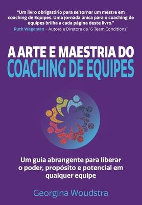 A Arte e Maestria Do Coaching de Equipes: Um guia abrangente para liberar o poder, propsito e potencial em qualquer equipe