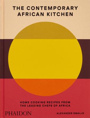 The Contemporary African Kitchen: Home Cooking Recipes from the Leading Chefs of Africa