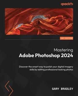 Mastering Adobe Photoshop 2024: Discover the smart way to polish your digital imagery skills by editing professional looking photos