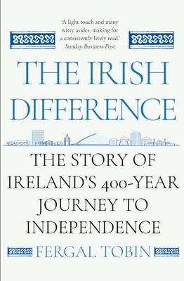 The Irish Difference: The Story of Ireland's 400-Year Journey to Independence