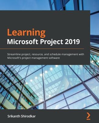 Learning Microsoft Project 2019: Streamline project, resource, and schedule management with Microsoft's project management software