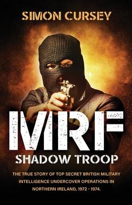 MRF Shadow Troop: The untold true story of top secret British military intelligence undercover operations in Belfast, Northern Ireland,