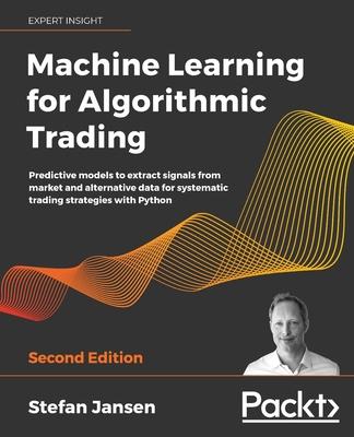 Machine Learning for Algorithmic Trading: Predictive models to extract signals from market and alternative data for systematic trading strategies with