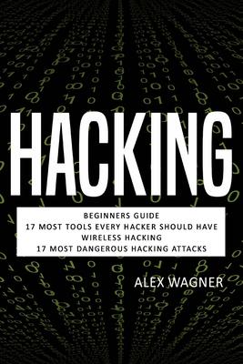 Hacking: Beginners Guide, 17 Must Tools every Hacker should have, Wireless Hacking & 17 Most Dangerous Hacking Attacks