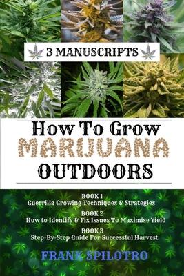 How to Grow Marijuana Outdoors: Guerrilla Growing Techniques & Strategies, How to Identify & Fix Issues To Maximise Yield, Step-By-Step Guide for Succ