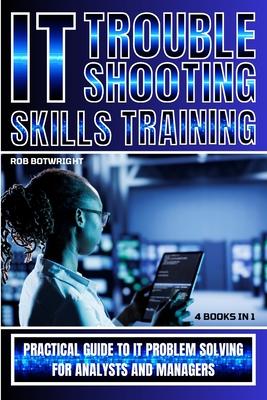 IT Troubleshooting Skills Training: Practical Guide To IT Problem Solving For Analysts And Managers