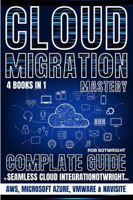 Cloud Migration Mastery: Complete Guide To Seamless Cloud Integration With AWS, Microsoft Azure, VMware & NaviSite