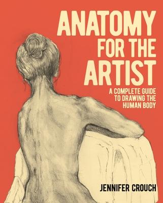 Anatomy for the Artist: A Complete Guide to Drawing the Human Body