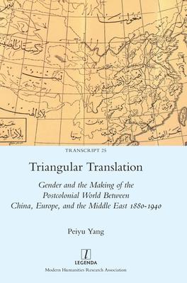 Triangular Translation: Gender and the Making of the Postcolonial World Between China, Europe, and the Middle East 1880-1940