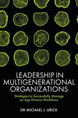 Leadership in Multigenerational Organizations: Strategies to Successfully Manage an Age Diverse Workforce