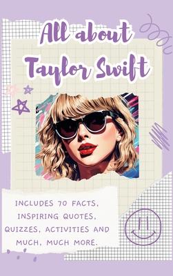 All About Taylor Swift (Hardback): Includes 70 Facts, Inspiring Quotes, Quizzes, activities and much, much more.