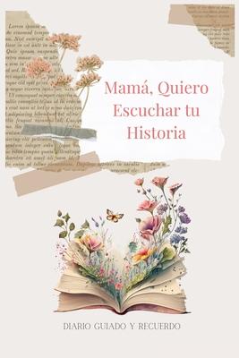 Mam, Quiero Escuchar tu Historia: Diario Guiado Y Recuerdo