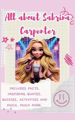 All About Sabrina Carpenter (Hardback): Includes Facts, Inspiring Quotes, Quizzes, activities and much, much more.