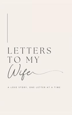 Letters to My Wife: A Love Story, One Letter At A Time (Hardback)