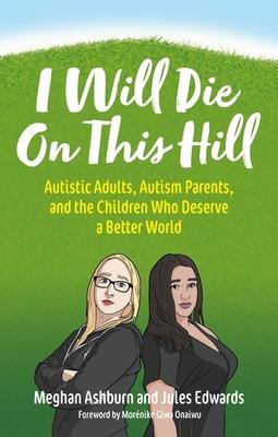 I Will Die on This Hill: Autistic Adults, Autism Parents, and the Children Who Deserve a Better World