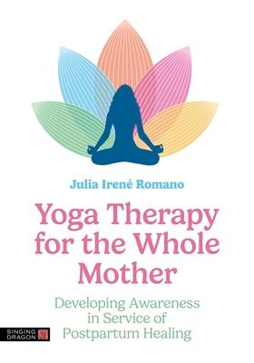 Yoga Therapy for the Whole Mother: Developing Awareness in Service of Postpartum Healing