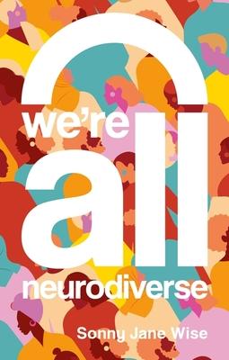 We're All Neurodiverse: How to Build a Neurodiversity-Affirming Future and Challenge Neuronormativity