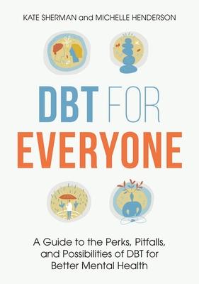 Dbt for Everyone: A Guide to the Perks, Pitfalls, and Possibilities of Dbt for Better Mental Health