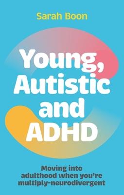 Young, Autistic and ADHD: Moving Into Adulthood When You're Multiply-Neurodivergent