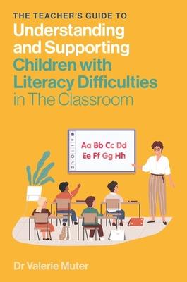 The Teacher's Guide to Understanding and Supporting Children with Literacy Difficulties in the Classroom