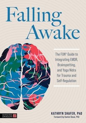 Falling Awake: The Fun(r) Guide to Integrating Emdr, Brainspotting and Yoga Nidra for Trauma and Self-Regulation