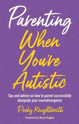 Parenting When You're Autistic: Tips and Advice on How to Parent Successfully Alongside Your Neurodivergence