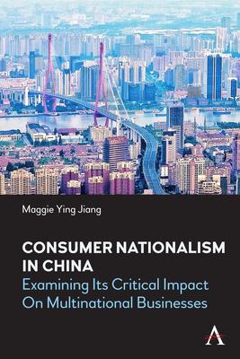 Consumer Nationalism in China: Examining Its Critical Impact on Multinational Businesses