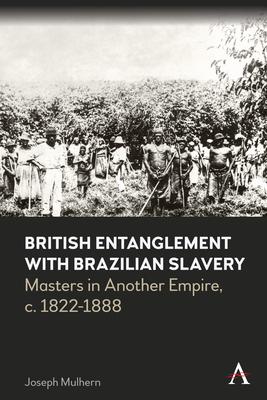 British Entanglement with Brazilian Slavery: Commerce, Credit and Complicity in Another Empire, C. 1822-1888 Subscription