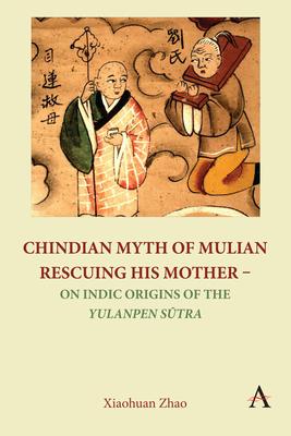 Chindian Myth of Mulian Rescuing His Mother - On Indic Origins of the Yulanpen S&#363;tra: Debate and Discussion