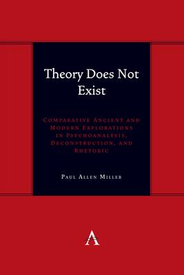 Theory Does Not Exist: Comparative Ancient and Modern Explorations in Psychoanalysis, Deconstruction, and Rhetoric