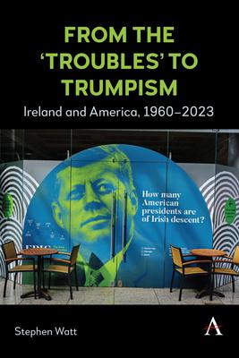 From the 'Troubles' to Trumpism: Ireland and America, 1960-2023