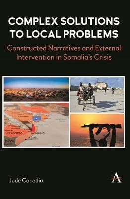 Complex Solutions to Local Problems: Constructed Narratives and External Intervention in Somalia's Crisis