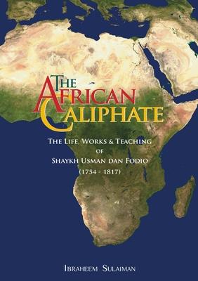 The African Caliphate: The Life, Work and Teachings of Shaykh Usman dan Fodio